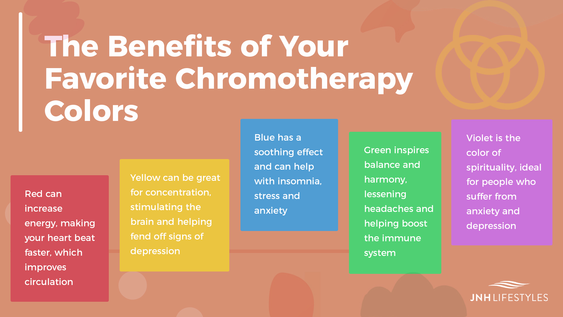 The Benefits of Your Favorite Chromotherapy Colors -Red can increase energy, making your heart beat faster, which improves circulation -Yellow can be great for concentration, stimulating the brain and helping fend off signs of depression -Blue has a soothing effect and can help with insomnia, stress and anxiety -Green inspires balance and harmony, lessening headaches and helping boost the immune system -Violet is the color of spirituality, ideal for people who suffer from anxiety and depression