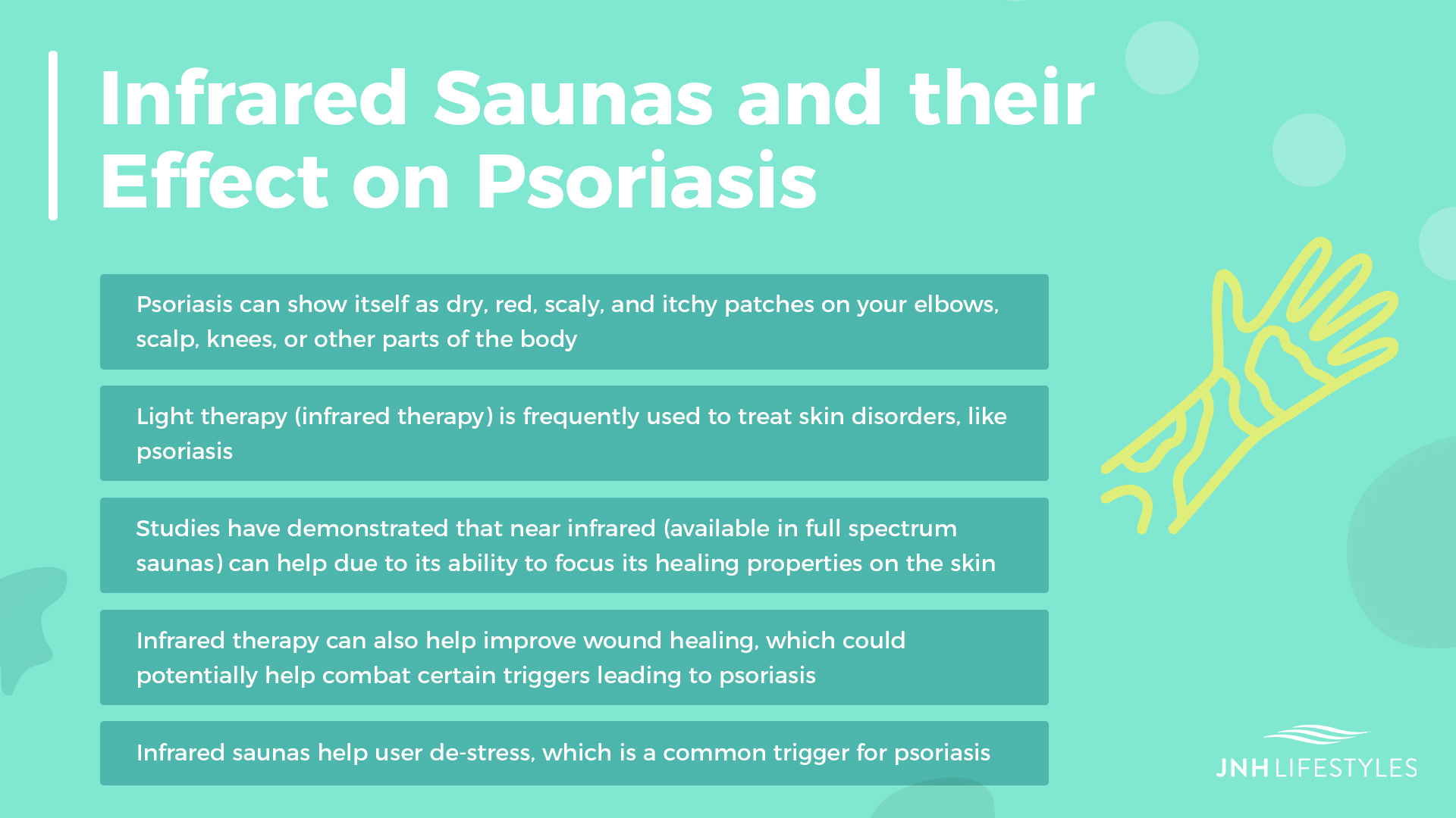 Infrared Saunas and their Effect on Psoriasis -Psoriasis can show itself as dry, red, scaly, and itchy patches on your elbows, scalp, knees, or other parts of the body -Light therapy (infrared therapy) is frequently used to treat skin disorders, like psoriasis -Studies have demonstrated that near infrared (available in full spectrum saunas) can help due to its ability to focus it's healing properties on the skin -Infrared therapy can also help improve wound healing, which could potentially help combat certain triggers leading to psoriasis -Infrared saunas help user de-stress, which is a common trigger for psoriasis